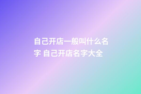 自己开店一般叫什么名字 自己开店名字大全